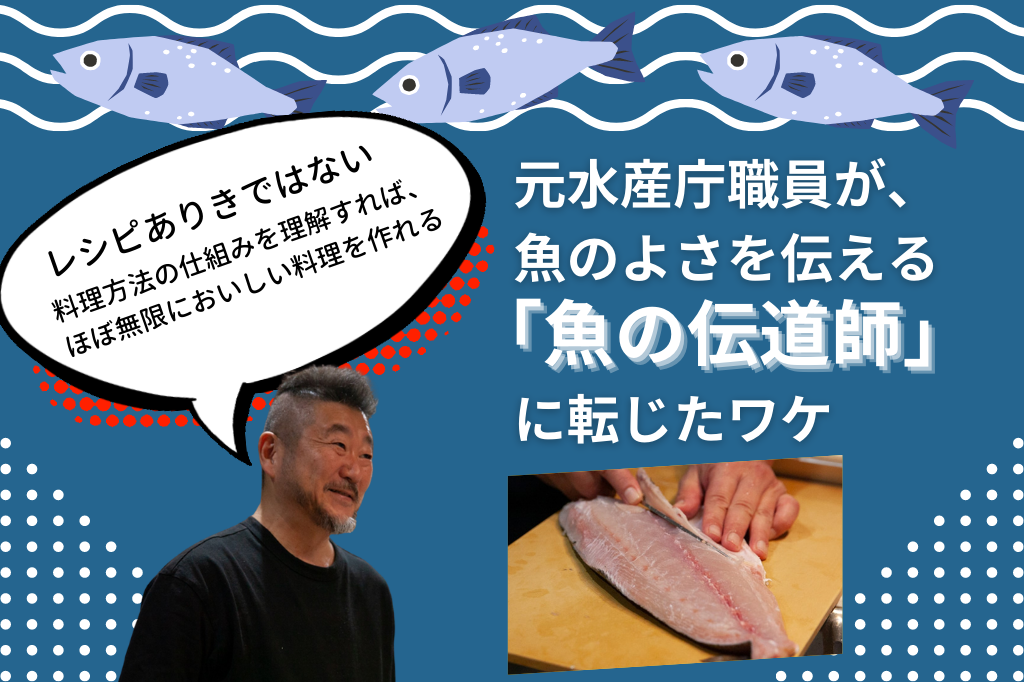 元水産庁職員が、魚のよさを伝える「魚の伝道師」に転じた理由