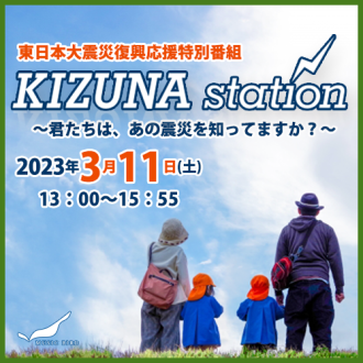 【東日本大震災復興応援特別番組：KIZUNA Station】～君たちは、あの震災を知ってますか？～